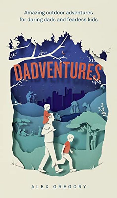 Dadventures: Amazing Outdoor Adventures for Daring Dads and Fearless Kids