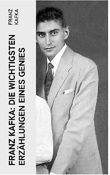 Franz Kafka: Die wichtigsten Erzählungen eines Genies