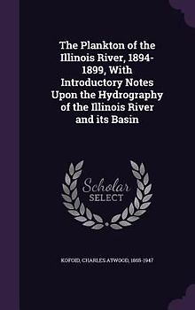 The Plankton of the Illinois River, 1894-1899, With Introductory Notes Upon the Hydrography of the Illinois River and its Basin