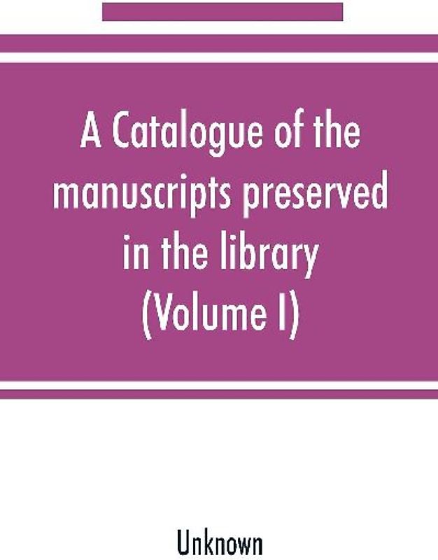 A catalogue of the manuscripts preserved in the library of the University of Cambridge (Volume I)
