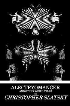 Alectryomancer and Other Weird Tales - Slatsky, Christopher