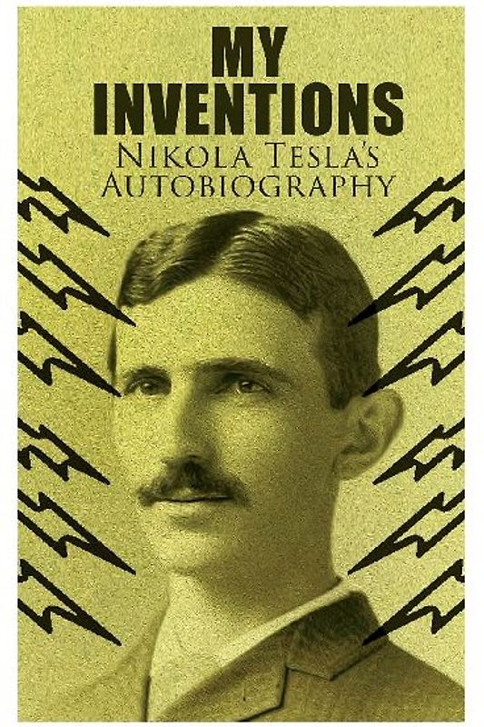 My Inventions - Nikola Tesla's Autobiography: Extraordinary Life Story of the Genius Who Changed the World