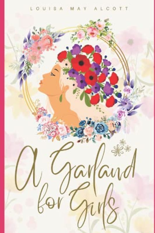 A GARLAND FOR GIRLS: A GARLAND FOR GIRLS : BY LOUISA MAY ALCOTT : Classic Illustrations - Annotated - Vintage Classics Edition