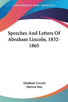 Speeches And Letters Of Abraham Lincoln, 1832-1865