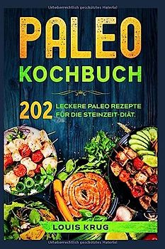 Paleo Kochbuch: 202 leckere Paleo Rezepte für die Steinzeit-Diät.