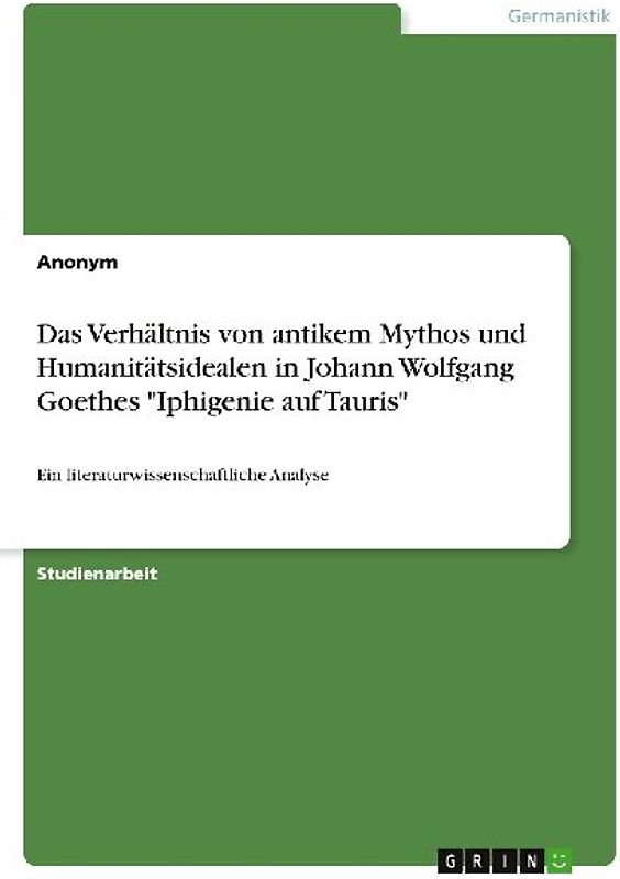 Das Verhältnis von antikem Mythos und Humanitätsidealen in Johann Wolfgang Goethes "Iphigenie auf Tauris"