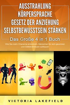 AUSSTRAHLUNG - KÖRPERSPRACHE - GESETZ DER ANZIEHUNG - SELBSTBEWUSSTSEIN STÄRKEN - Das Große 4 in 1 Buch: Wie Sie mehr Charisma entwickeln, Menschen für sich gewinnen und Selbstvertrauen aufbauen