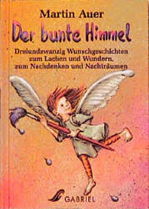 Der bunte Himmel. Fünfundzwanzig Wunschgeschichten zum Lachen und Wundern, zum Nachdenken und Nachträumen. Ab 8 Jahre
