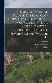 Poésies De Marie De France, Poète Anglo-normand Du Xiiie Siècle, Ou, Recueil De Lais, Fables Et Autres Productions De Cette Femme Célèbre, Volume 1...