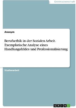 Berufsethik in der Sozialen Arbeit. Exemplarische Analyse eines Handlungsfeldes und Professionalisierung