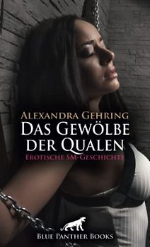 Das Gewölbe der Qualen | Erotische SM-Geschichte + 1 weitere Geschichte: Die derbe SM-Session ... (Love, Passion & Sex)