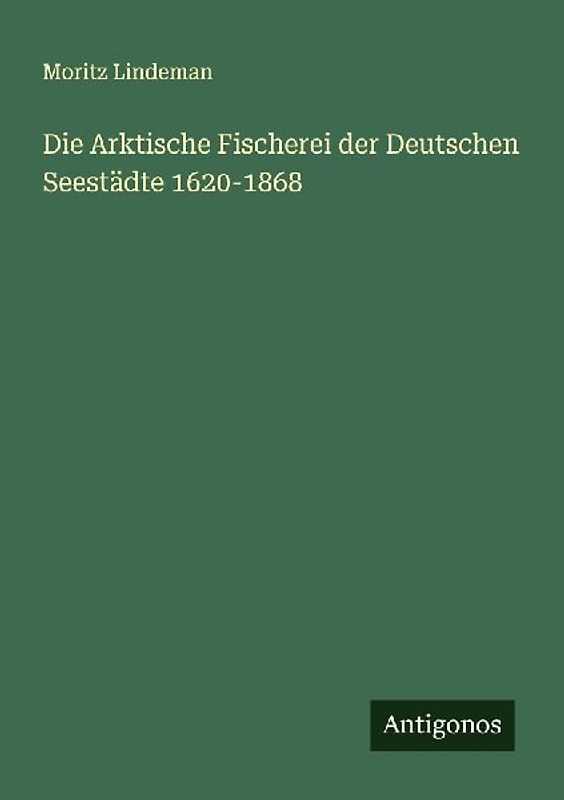 Die Arktische Fischerei der Deutschen Seestädte 1620-1868