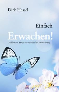 Einfach Erwachen!: Hilfreiche Tipps zur spirituellen Erleuchtung