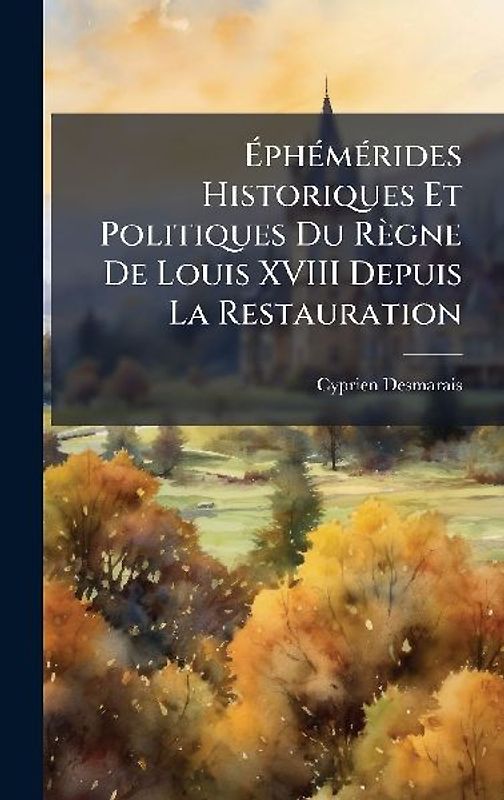 ÃphÃ(c)mÃ(c)rides Historiques Et Politiques Du Règne De Louis XVIII Depuis La Restauration