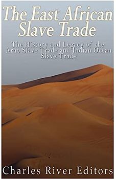 The East African Slave Trade: The History and Legacy of the Arab Slave Trade and the Indian Ocean Slave Trade