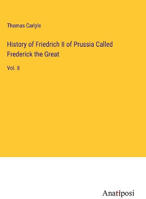 History of Friedrich II of Prussia Called Frederick the Great