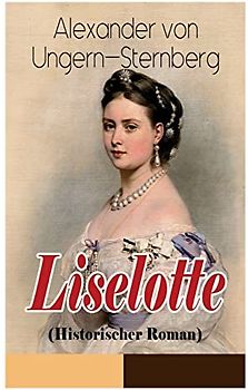 Liselotte (Historischer Roman): Aus dem Leben der deutschen Prinzessin Elisabeth-Charlotte von der Pfalz