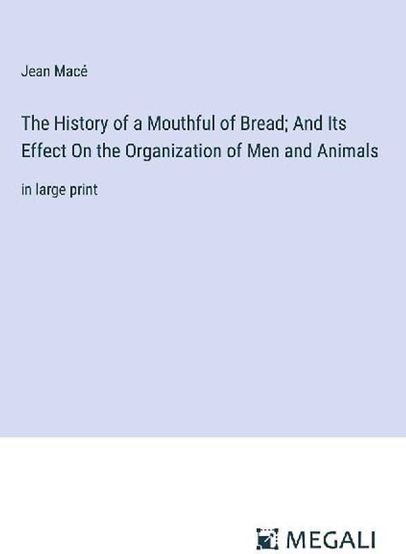 The History of a Mouthful of Bread; And Its Effect On the Organization of Men and Animals