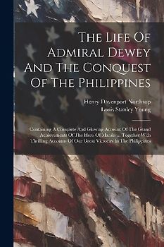 The Life Of Admiral Dewey And The Conquest Of The Philippines
