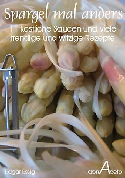 Spargel mal anders. 11 tolle Saucen und 30 weitere Rezepte um Spargel mal anders zu geniessen