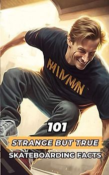 101 Strange But True Skateboarding Facts: Incredible and Surprising Events