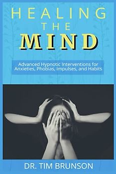 Healing the Mind: Advanced Hypnotic Interventions for Anxieties, Phobias, Impulses, and Habits