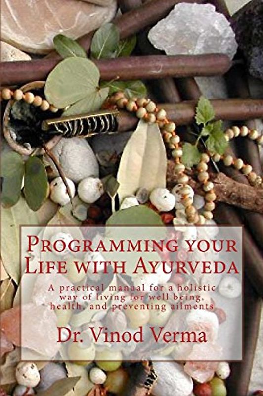 Programming your Life with Ayurveda: A practical manual for a holistic way of living for well being, health, and preventing ailments - Verma, Dr. Vinod