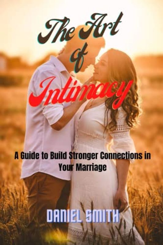 THE ART OF INTIMACY: A Guide to Build Stronger Connection in Your Relationship