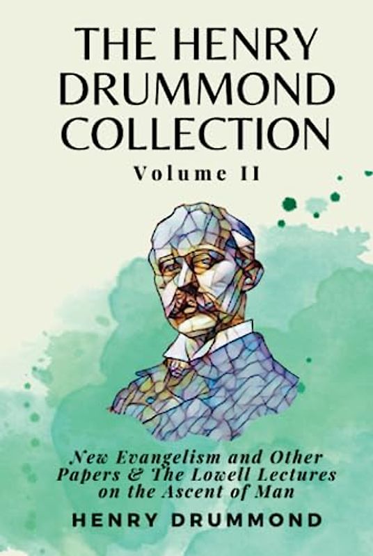 The Henry Drummond Collection Volume II: New Evangelism and Other Papers & The Lowell Lectures on the Ascent of Man