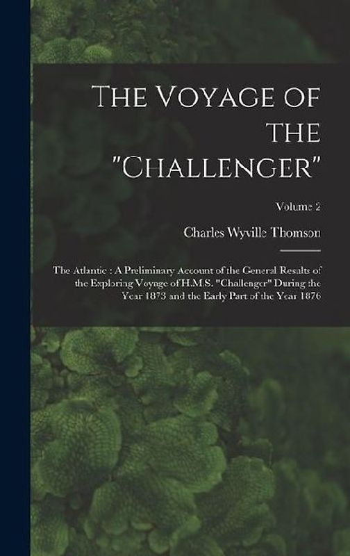 The Voyage of the "Challenger": The Atlantic: A Preliminary Account of the General Results of the Exploring Voyage of H.M.S. "Challenger" During the Y