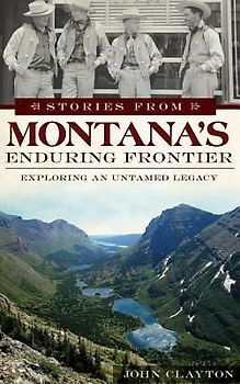Stories from Montana's Enduring Frontier: Exploring an Untamed Legacy