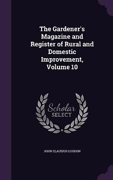 The Gardener's Magazine and Register of Rural and Domestic Improvement, Volume 10