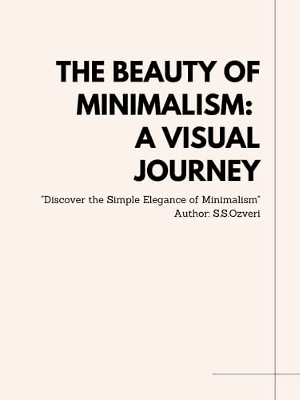 The Beauty of Minimalism: A Visual Journey: Discover the Simple Elegance of Minimalism