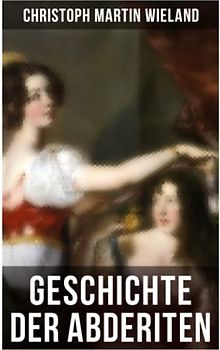 Geschichte der Abderiten: Satirischer Roman