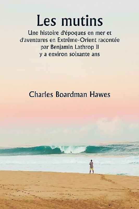 Les mutins  Une histoire d'époques en mer et d'aventures en Extrême-Orient racontée par Benjamin Lathrop il  y a environ soixante ans