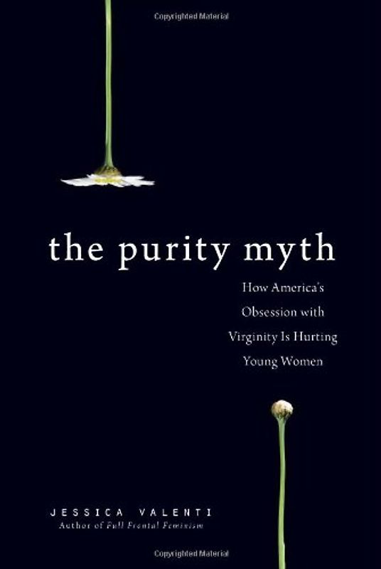 The Purity Myth: How America's Obsession with Virginity Is Hurting Young Women - Valenti, Jessica