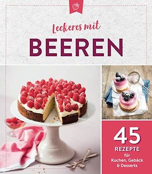 Leckeres mit Beeren: 45 Rezepte für Kuchen, Gebäck & Desserts