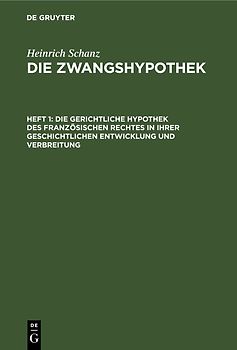 Heinrich Schanz: Die Zwangshypothek / Die gerichtliche Hypothek des französischen Rechtes in ihrer geschichtlichen Entwicklung und Verbreitung