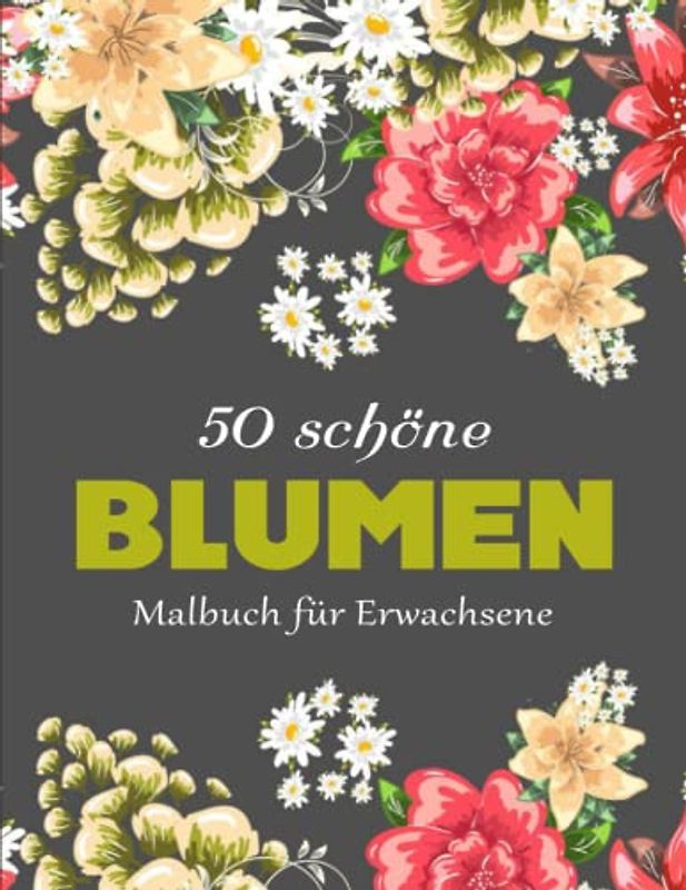 50 schöne Blumen Malbuch für Erwachsene - Ein Perfektes: Blumen Ausmalbuch mit 50 Motiven zum Ausmalen für Entspannung und Stressabbau | Malbücher Für Erwachsene
