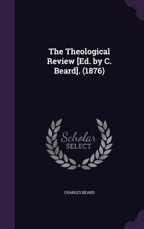 The Theological Review [Ed. by C. Beard]. (1876)