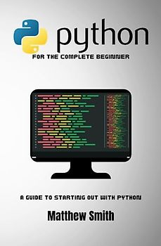 Python for the Complete Beginner: A guide to starting out with Python (Information Technology for the Complete Beginner)