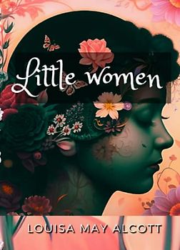 Little women by Louisa may Alcott: with a foreword, footnotes, illustrations, summary, and a study guide.