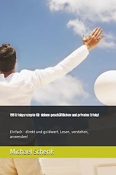 199 Erfolgsrezepte für deinen geschäftlichen und privaten Erfolgt: Einfach - direkt und goldwert. Lesen, verstehen, anwenden!