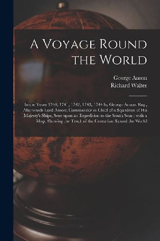 A Voyage Round the World [microform]: in the Years 1740, 1741, 1742, 1743, 1744 by George Anson, Esq., Afterwards Lord Anson; Commander in Chief of a