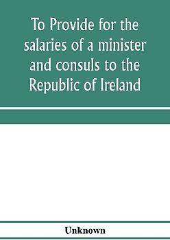 To provide for the salaries of a minister and consuls to the Republic of Ireland. Hearings before the Committee on Foreign Affairs, House of Representatives, Sixty-sixth Congress, second session, on H.R. 3404. December 12, 13, 1919