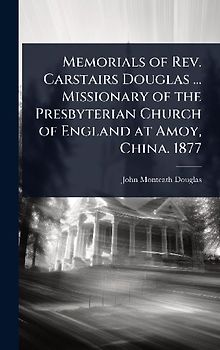 Memorials of Rev. Carstairs Douglas ... Missionary of the Presbyterian Church of England at Amoy, China. 1877
