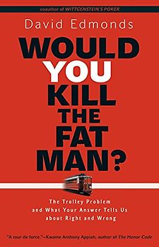 Would You Kill the Fat Man?: The Trolley Problem and What Your Answer Tells Us about Right and Wrong - Edmonds, David