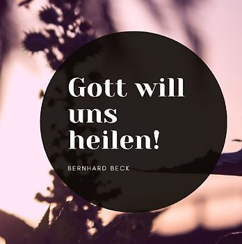 Gott will uns heilen!