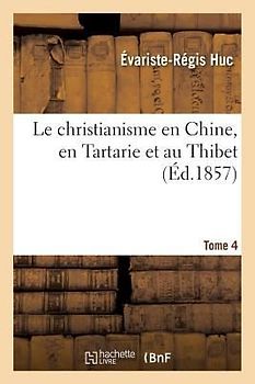 Le Christianisme En Chine, En Tartarie Et Au Thibet. Tome 4