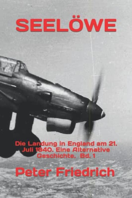 SEELÖWE: Die Landung in England am 21. Juli 1940. Eine Alternative Geschichte. Bd. 1